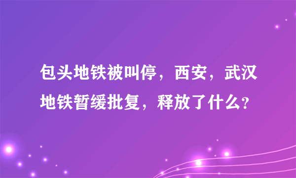 包头地铁被叫停，西安，武汉地铁暂缓批复，释放了什么？