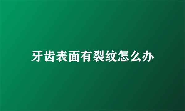 牙齿表面有裂纹怎么办