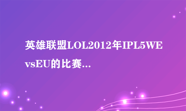 英雄联盟LOL2012年IPL5WEvsEU的比赛直播谁给发一下连接