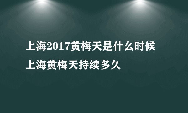 上海2017黄梅天是什么时候 上海黄梅天持续多久