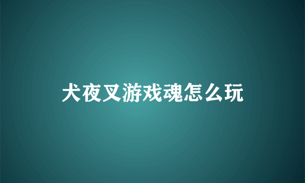 犬夜叉游戏魂怎么玩