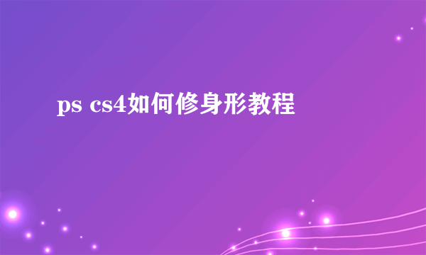 ps cs4如何修身形教程