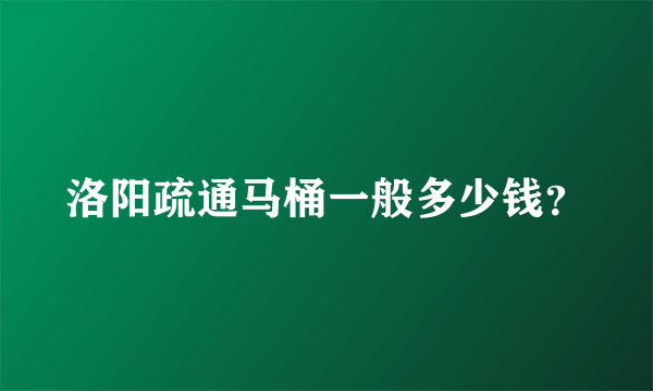 洛阳疏通马桶一般多少钱？