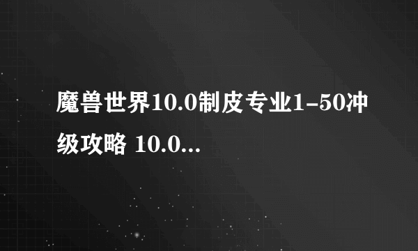 魔兽世界10.0制皮专业1-50冲级攻略 10.0制皮专业1-50怎么冲