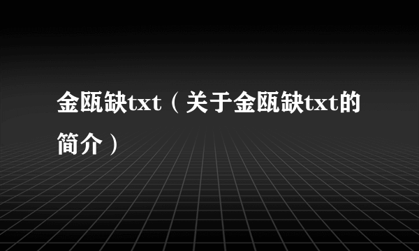 金瓯缺txt（关于金瓯缺txt的简介）