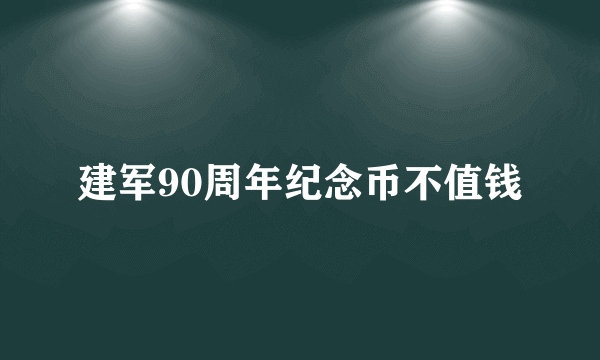 建军90周年纪念币不值钱