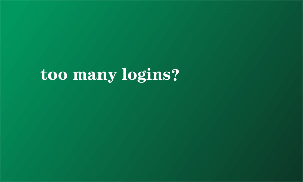 too many logins？