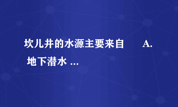 坎儿井的水源主要来自      A.  地下潜水    B.  河流水    C.  高山冰雪融水    D.  湖泊水