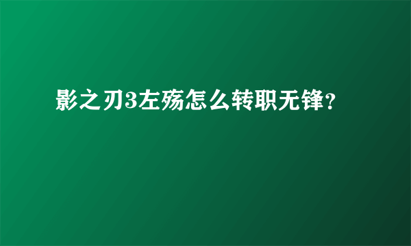 影之刃3左殇怎么转职无锋？