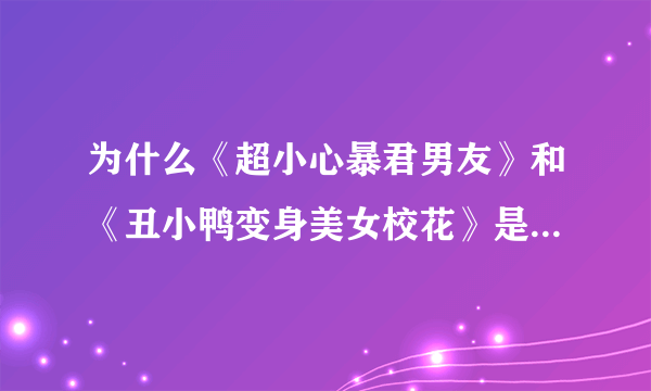 为什么《超小心暴君男友》和《丑小鸭变身美女校花》是一样的？？？