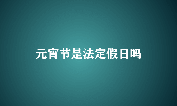 元宵节是法定假日吗