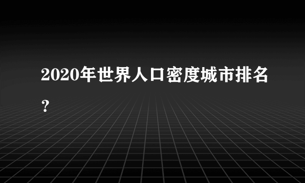 2020年世界人口密度城市排名？