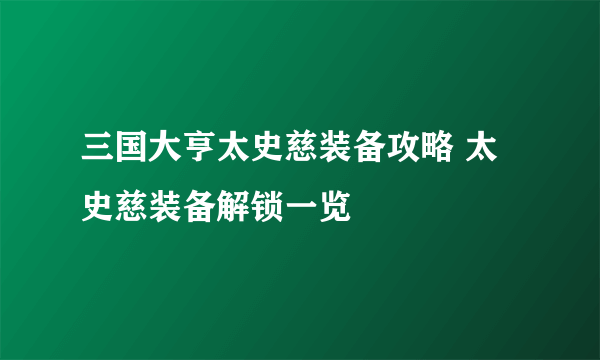 三国大亨太史慈装备攻略 太史慈装备解锁一览