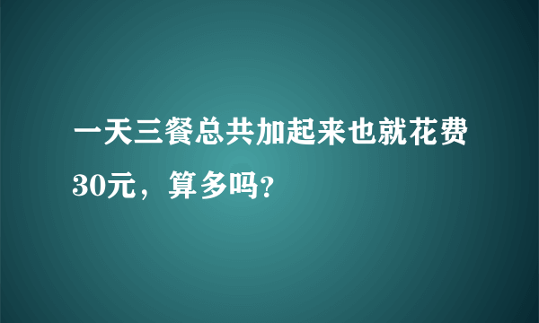 一天三餐总共加起来也就花费30元，算多吗？