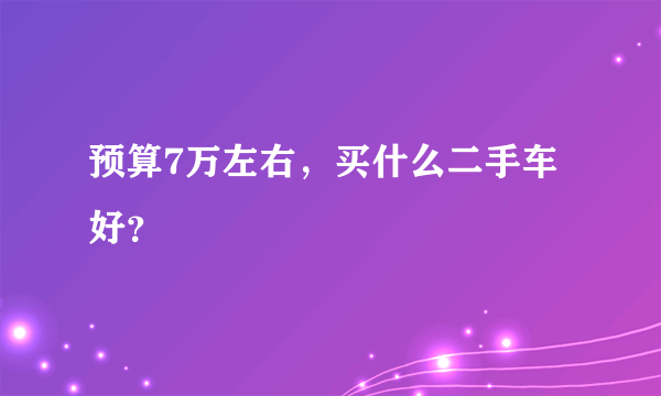 预算7万左右，买什么二手车好？