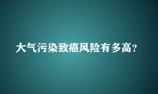 大气污染致癌风险有多高？