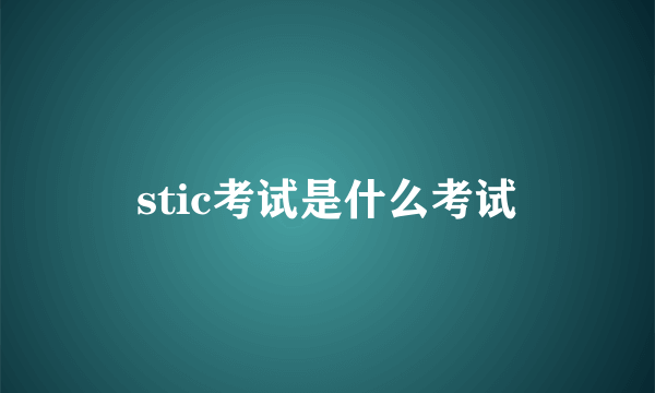 stic考试是什么考试