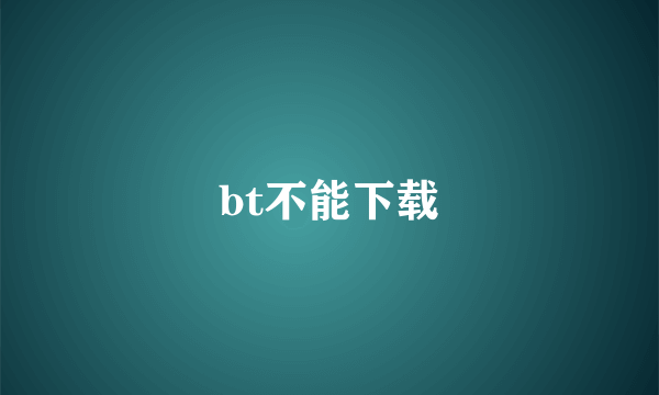 bt不能下载