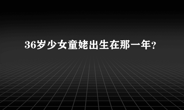 36岁少女童姥出生在那一年？