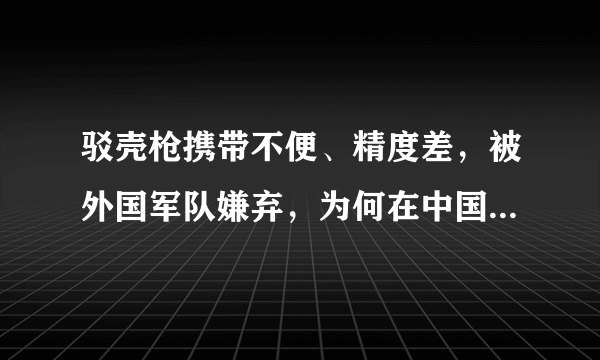 驳壳枪携带不便、精度差，被外国军队嫌弃，为何在中国却大受欢迎