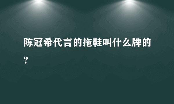 陈冠希代言的拖鞋叫什么牌的？