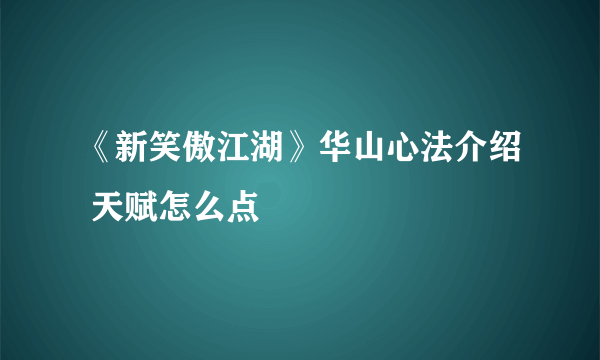 《新笑傲江湖》华山心法介绍 天赋怎么点