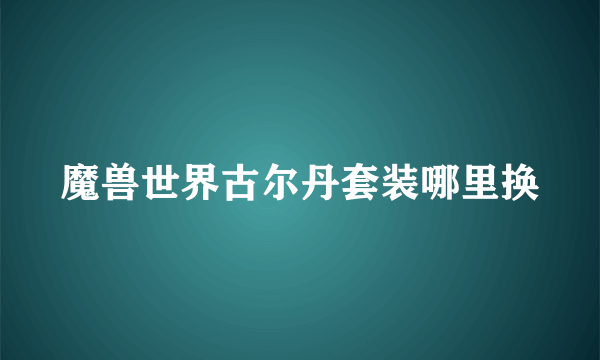 魔兽世界古尔丹套装哪里换