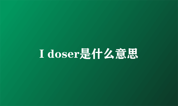 I doser是什么意思