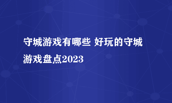 守城游戏有哪些 好玩的守城游戏盘点2023