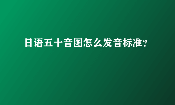 日语五十音图怎么发音标准？