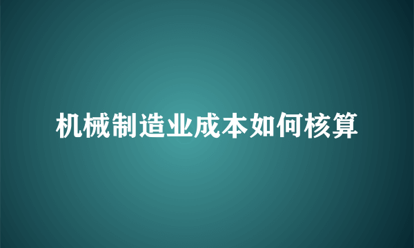 机械制造业成本如何核算