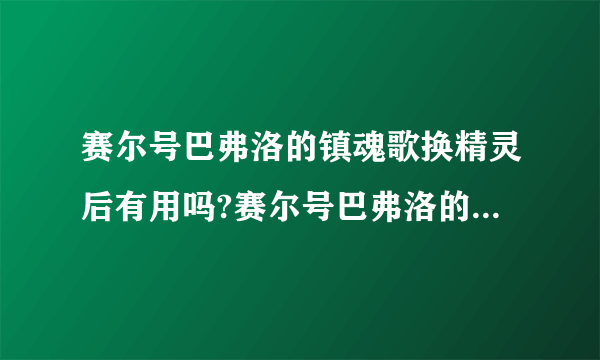 赛尔号巴弗洛的镇魂歌换精灵后有用吗?赛尔号巴弗洛的镇魂歌换精灵后有用吗?