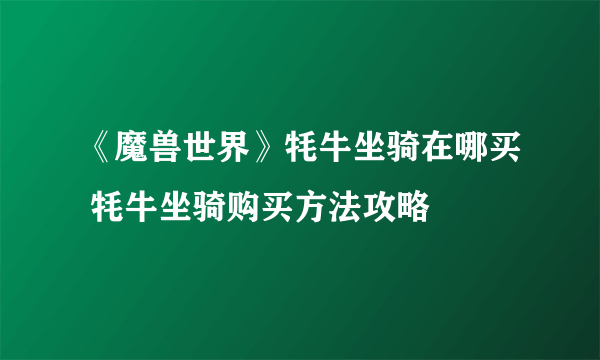 《魔兽世界》牦牛坐骑在哪买 牦牛坐骑购买方法攻略