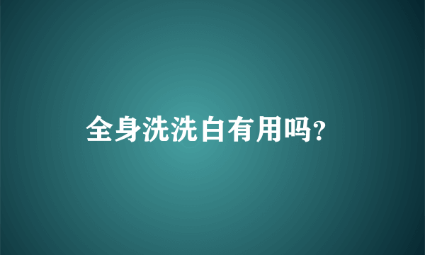 全身洗洗白有用吗？