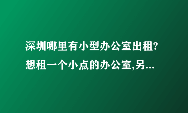 深圳哪里有小型办公室出租?想租一个小点的办公室,另外还想注册公司