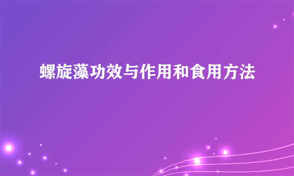 螺旋藻功效与作用和食用方法