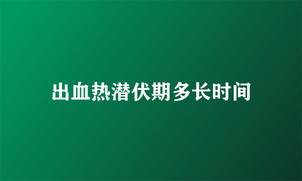 出血热潜伏期多长时间