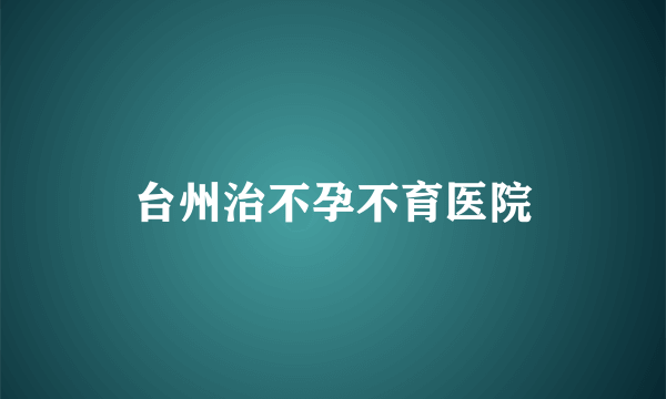 台州治不孕不育医院