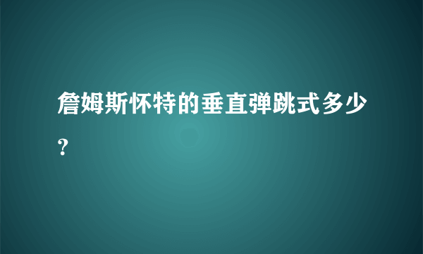 詹姆斯怀特的垂直弹跳式多少？