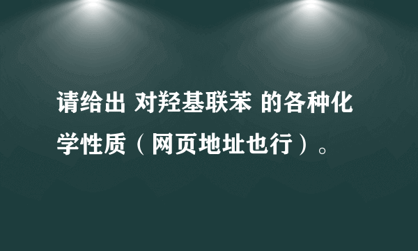 请给出 对羟基联苯 的各种化学性质（网页地址也行）。