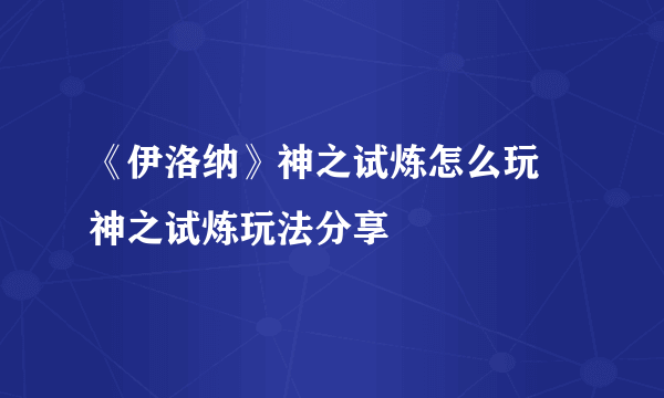 《伊洛纳》神之试炼怎么玩 神之试炼玩法分享