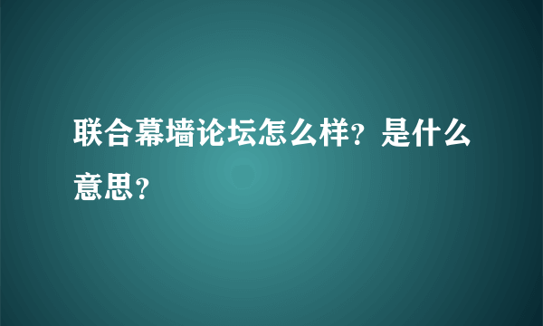 联合幕墙论坛怎么样？是什么意思？