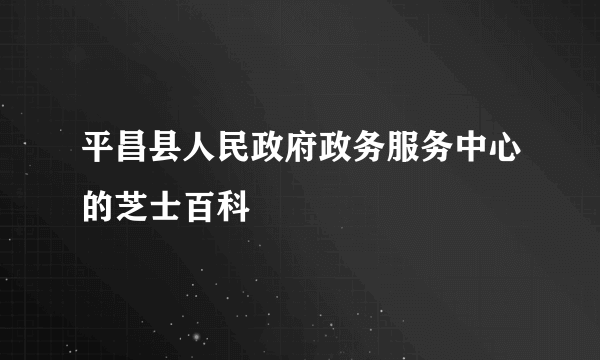 平昌县人民政府政务服务中心的芝士百科