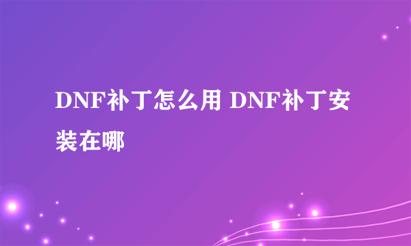 DNF补丁怎么用 DNF补丁安装在哪