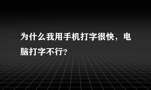 为什么我用手机打字很快，电脑打字不行？