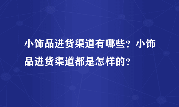 小饰品进货渠道有哪些？小饰品进货渠道都是怎样的？