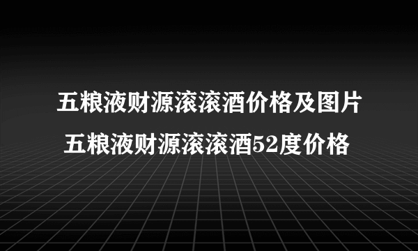 五粮液财源滚滚酒价格及图片 五粮液财源滚滚酒52度价格