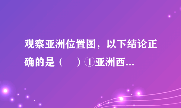 观察亚洲位置图，以下结论正确的是（   ）①亚洲西邻A—欧洲②亚洲位于B—非洲的西南方向③西经60°经线穿越C—亚洲的西部④亚洲濒临D—北冰洋、E—太平洋、F—印度洋A．①②B．②④C．②③D．①④