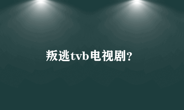 叛逃tvb电视剧？