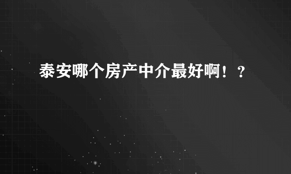 泰安哪个房产中介最好啊！？